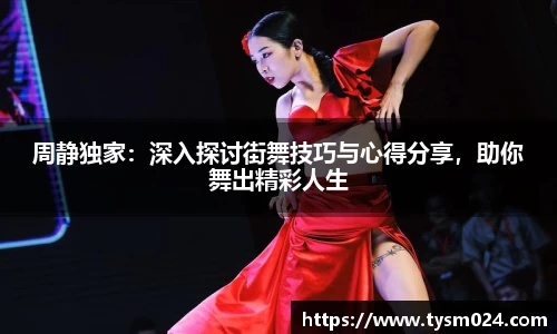 周静独家：深入探讨街舞技巧与心得分享，助你舞出精彩人生