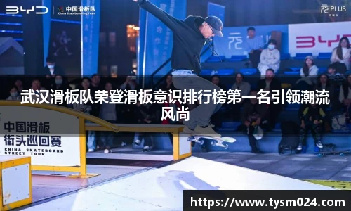 武汉滑板队荣登滑板意识排行榜第一名引领潮流风尚