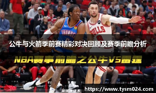 公牛与火箭季前赛精彩对决回顾及赛季前瞻分析