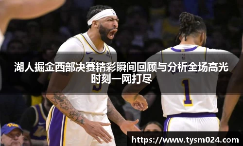 湖人掘金西部决赛精彩瞬间回顾与分析全场高光时刻一网打尽